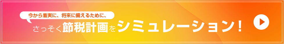 今から着実に、将来に備えるために、さっそく節税計画をシミュレーション!